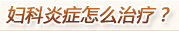 妇科炎症怎么治疗