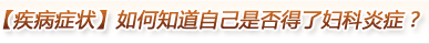 【疾病症状】如何知道自己是否得了妇科炎症？
